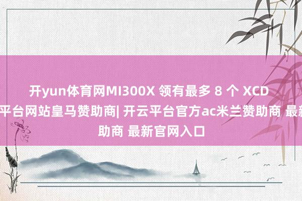 开yun体育网MI300X 领有最多 8 个 XCD 中枢-开云平台网站皇马赞助商| 开云平台官方ac米兰赞助商 最新官网入口
