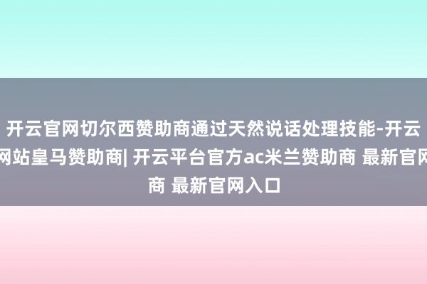 开云官网切尔西赞助商通过天然说话处理技能-开云平台网站皇马赞助商| 开云平台官方ac米兰赞助商 最新官网入口