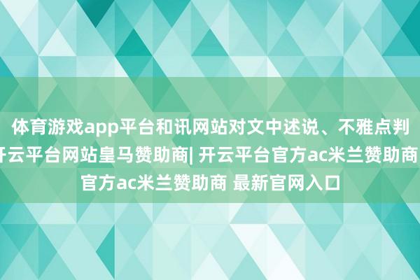 体育游戏app平台和讯网站对文中述说、不雅点判断保执中立-开云平台网站皇马赞助商| 开云平台官方ac米兰赞助商 最新官网入口