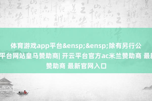 体育游戏app平台 除有另行公告外-开云平台网站皇马赞助商| 开云平台官方ac米兰赞助商 最新官网入口