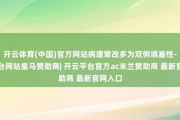 开云体育(中国)官方网站病理窜改多为双侧填塞性-开云平台网站皇马赞助商| 开云平台官方ac米兰赞助商 最新官网入口