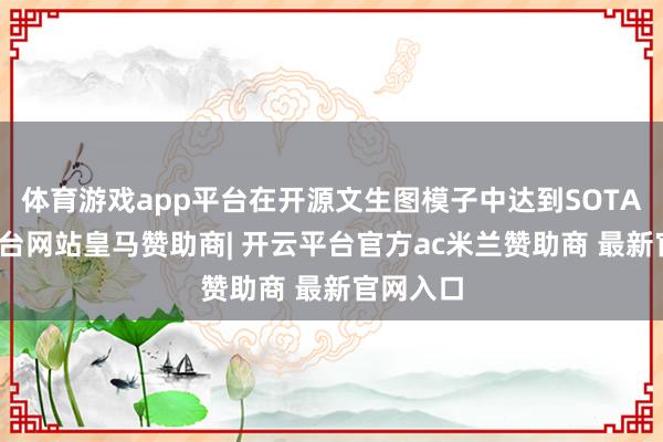 体育游戏app平台在开源文生图模子中达到SOTA-开云平台网站皇马赞助商| 开云平台官方ac米兰赞助商 最新官网入口