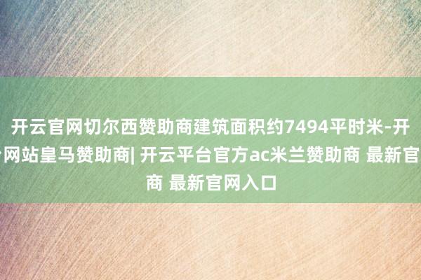 开云官网切尔西赞助商建筑面积约7494平时米-开云平台网站皇马赞助商| 开云平台官方ac米兰赞助商 最新官网入口