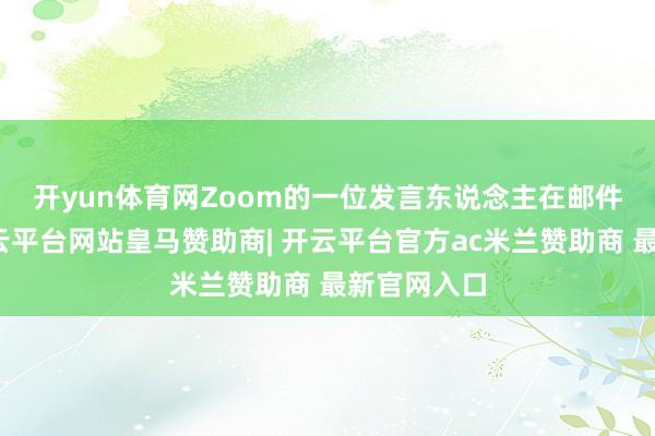 开yun体育网　　Zoom的一位发言东说念主在邮件中默示-开云平台网站皇马赞助商| 开云平台官方ac米兰赞助商 最新官网入口