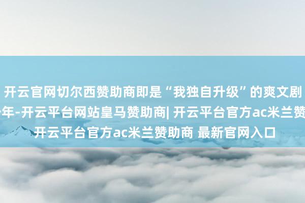 开云官网切尔西赞助商即是“我独自升级”的爽文剧情——加盟雷霆第一年-开云平台网站皇马赞助商| 开云平台官方ac米兰赞助商 最新官网入口