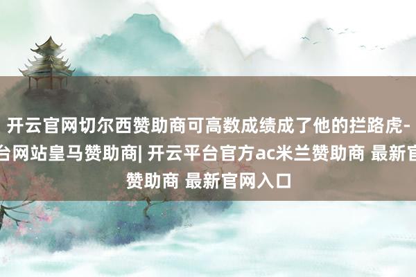 开云官网切尔西赞助商可高数成绩成了他的拦路虎-开云平台网站皇马赞助商| 开云平台官方ac米兰赞助商 最新官网入口