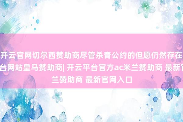 开云官网切尔西赞助商尽管杀青公约的但愿仍然存在-开云平台网站皇马赞助商| 开云平台官方ac米兰赞助商 最新官网入口