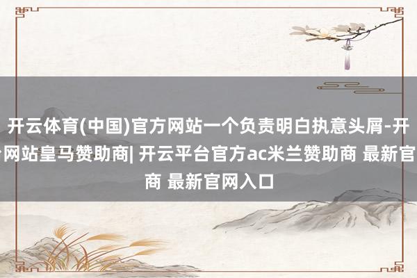 开云体育(中国)官方网站一个负责明白执意头屑-开云平台网站皇马赞助商| 开云平台官方ac米兰赞助商 最新官网入口