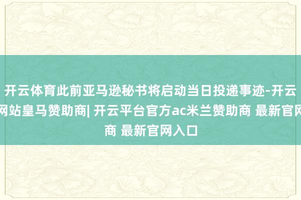 开云体育此前亚马逊秘书将启动当日投递事迹-开云平台网站皇马赞助商| 开云平台官方ac米兰赞助商 最新官网入口
