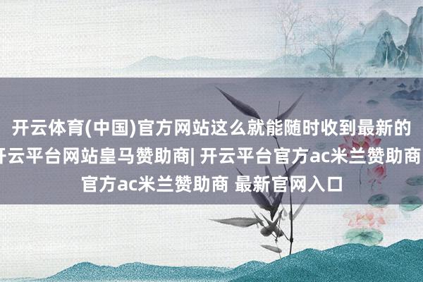 开云体育(中国)官方网站这么就能随时收到最新的统计信息了-开云平台网站皇马赞助商| 开云平台官方ac米兰赞助商 最新官网入口