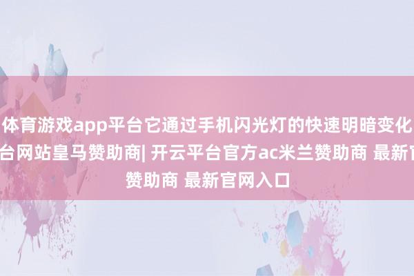 体育游戏app平台它通过手机闪光灯的快速明暗变化-开云平台网站皇马赞助商| 开云平台官方ac米兰赞助商 最新官网入口