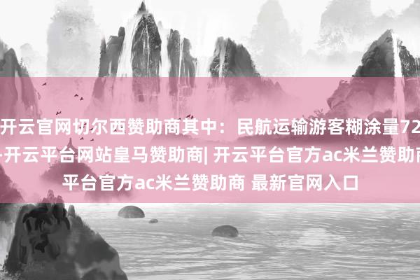 开云官网切尔西赞助商其中:民航运输游客糊涂量72.19万东谈主次-开云平台网站皇马赞助商| 开云平台官方ac米兰赞助商 最新官网入口