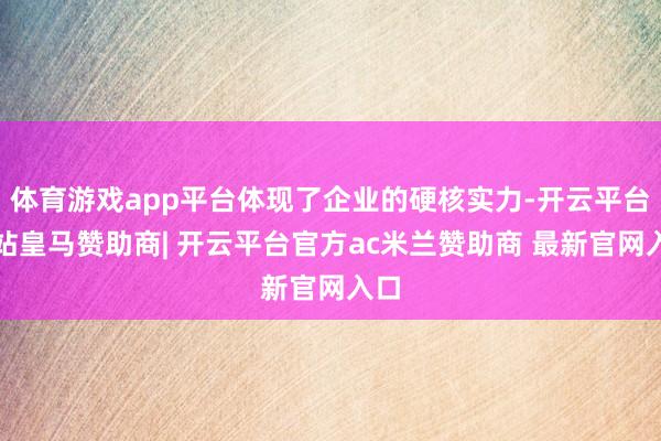 体育游戏app平台体现了企业的硬核实力-开云平台网站皇马赞助商| 开云平台官方ac米兰赞助商 最新官网入口