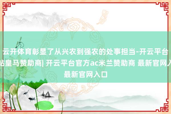 云开体育彰显了从兴农到强农的处事担当-开云平台网站皇马赞助商| 开云平台官方ac米兰赞助商 最新官网入口