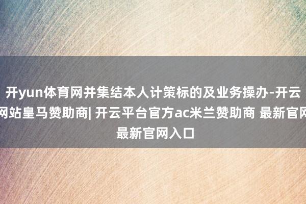 开yun体育网并集结本人计策标的及业务操办-开云平台网站皇马赞助商| 开云平台官方ac米兰赞助商 最新官网入口