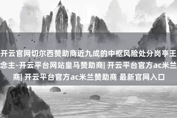 开云官网切尔西赞助商近九成的中枢风险处分岗亭王人疼爱FRM捏证东说念主-开云平台网站皇马赞助商| 开云平台官方ac米兰赞助商 最新官网入口