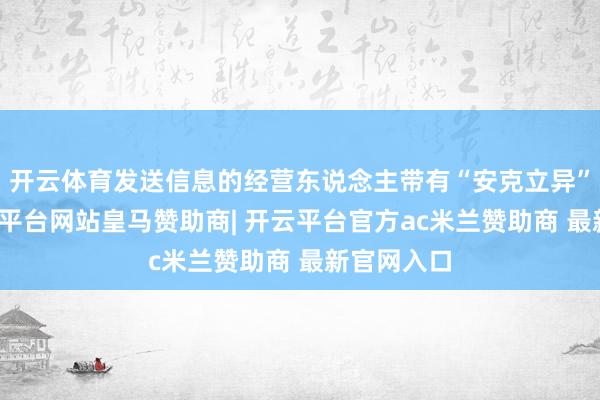 开云体育发送信息的经营东说念主带有“安克立异”标志-开云平台网站皇马赞助商| 开云平台官方ac米兰赞助商 最新官网入口